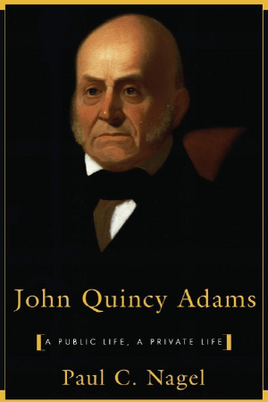 John Quincy Adams: A Public Life, a Private Life by Paul Chester Nagel