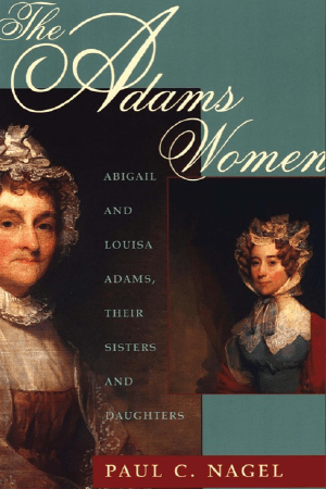 The Adams Women: Abigail and Louisa Adams, Their Sisters and Daughters by Paul Chester Nagel